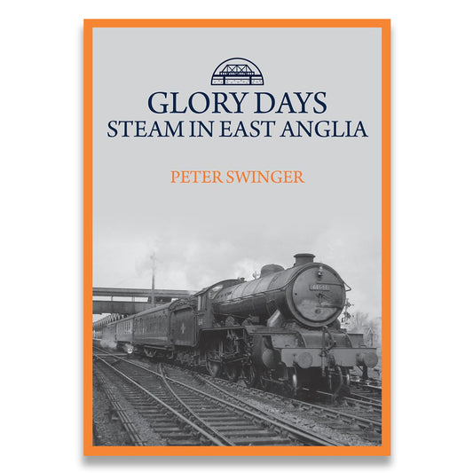 Book cover for 'Glory Days: Steam in East Anglia' by Peter Swinger, featuring a vintage steam locomotive on railway tracks with an orange border and gray-and-white photo background.